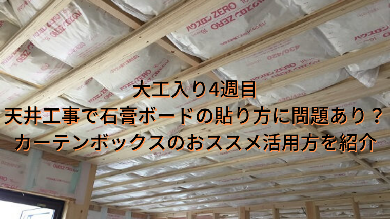 新居の住宅工事を解説 大工入り4週目 天井工事 石膏ボードの貼り方に問題 カーテンボックスのおススメ活用 家づくり Diyブログ