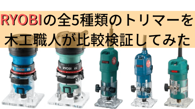 購入前必読】RYOBIの全5種類のトリマーを木工職人が比較検証してみた 