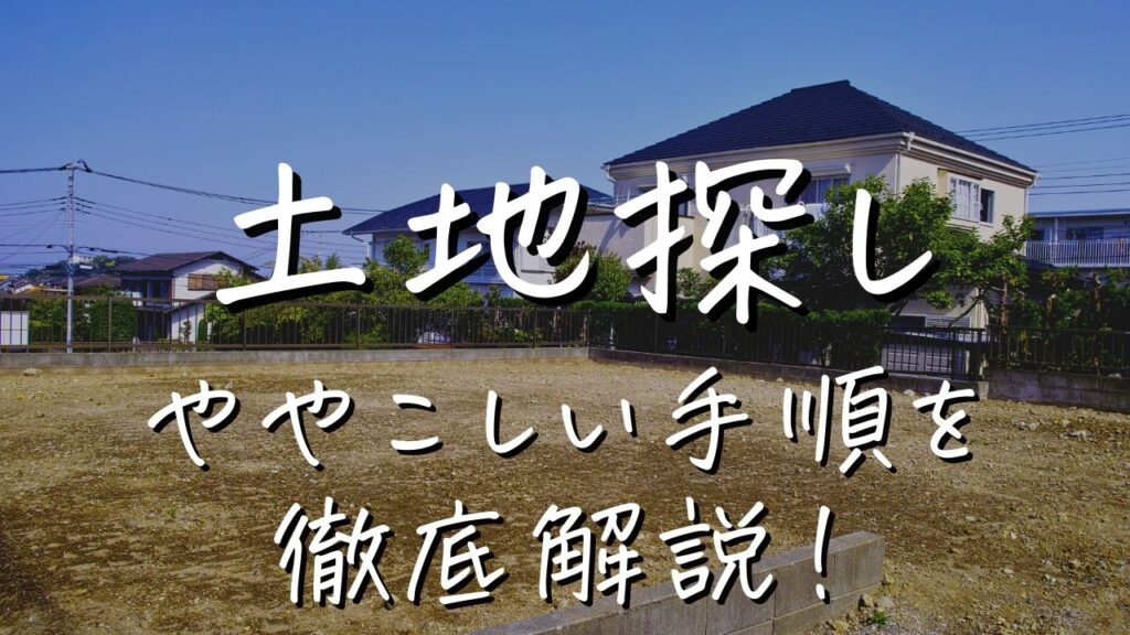 【注文住宅の土地探し】7つのステップでややこしい手順を徹底解説！